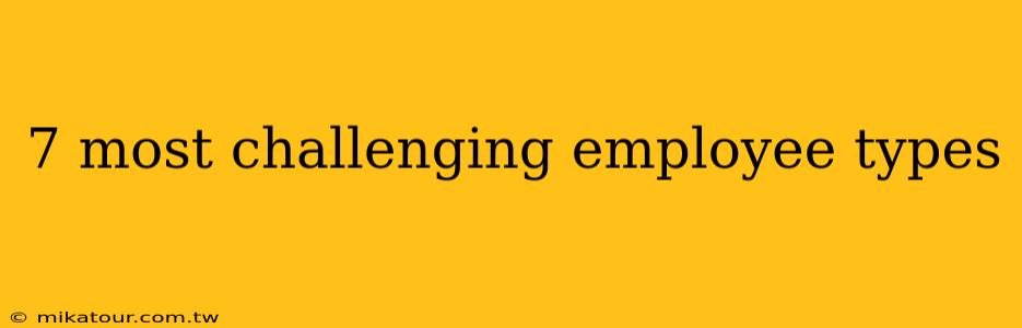 7 most challenging employee types