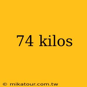 74 kilos