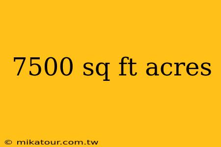 7500 sq ft acres