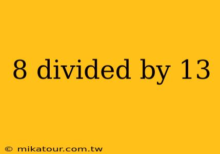 8 divided by 13