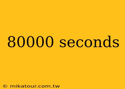 80000 seconds