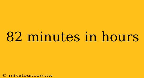 82 minutes in hours