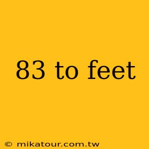 83 to feet