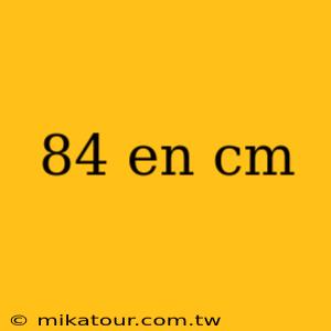 84 en cm