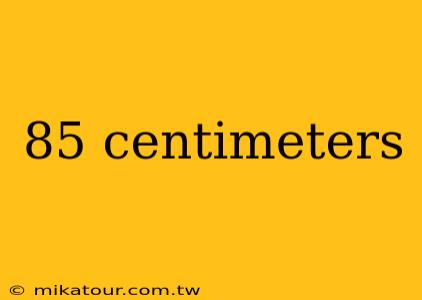 85 centimeters