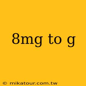 8mg to g