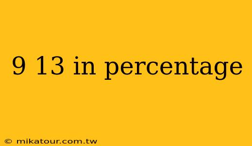 9 13 in percentage