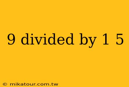 9 divided by 1 5