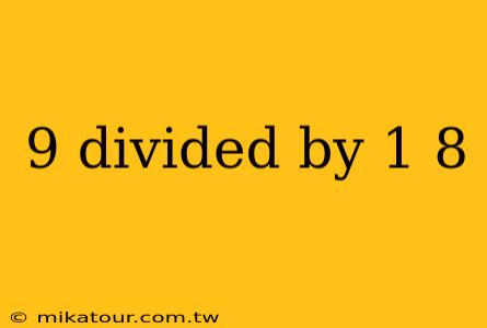 9 divided by 1 8