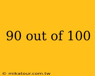 90 out of 100