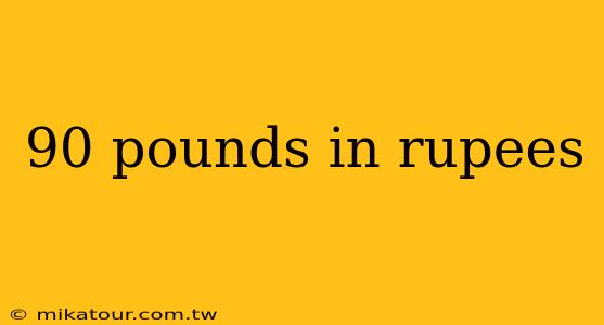 90 pounds in rupees