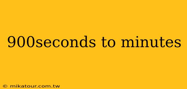 900seconds to minutes