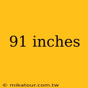 91 inches