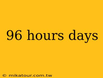 96 hours days