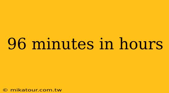 96 minutes in hours