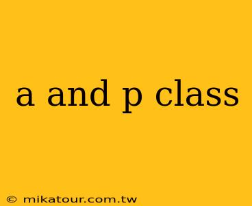 a and p class