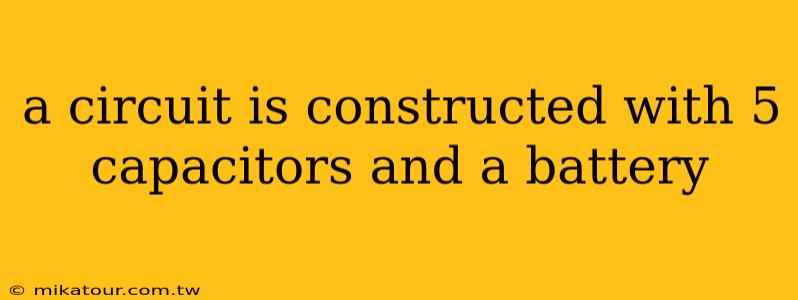 a circuit is constructed with 5 capacitors and a battery