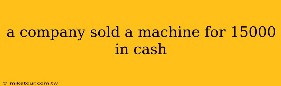 a company sold a machine for 15000 in cash