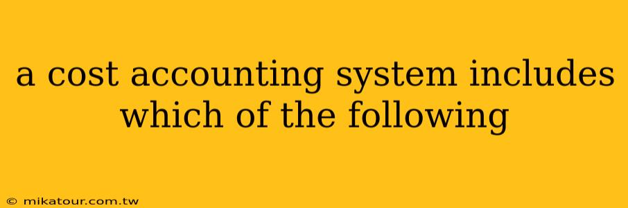 a cost accounting system includes which of the following