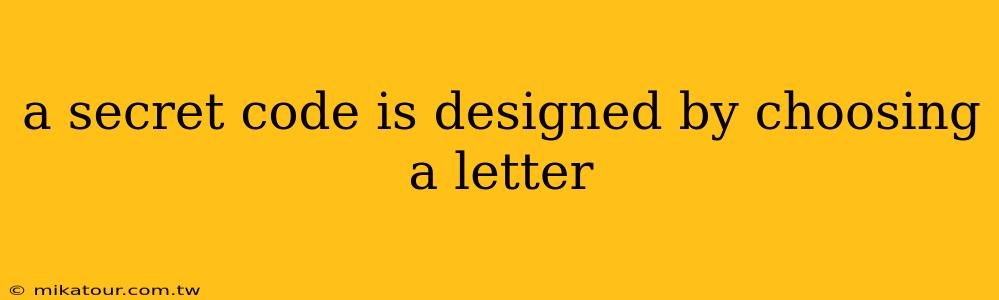 a secret code is designed by choosing a letter