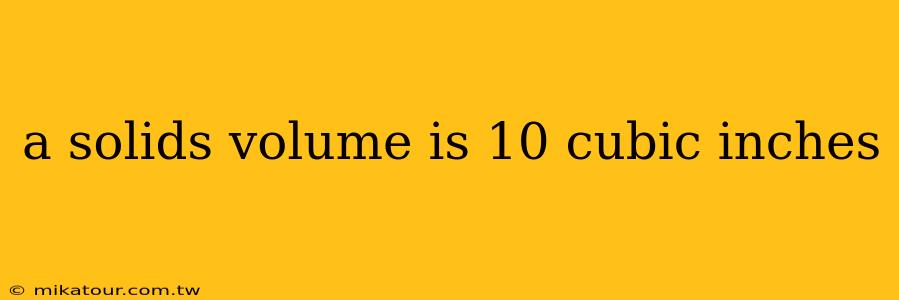 a solids volume is 10 cubic inches