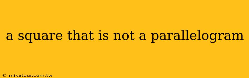 a square that is not a parallelogram