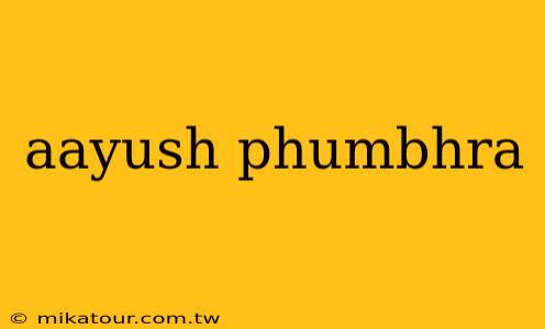 aayush phumbhra