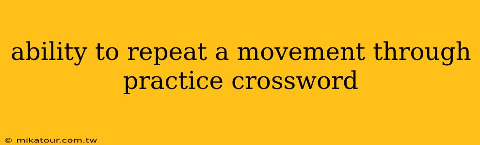 ability to repeat a movement through practice crossword