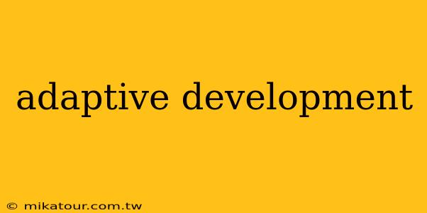 adaptive development