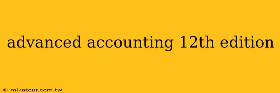 advanced accounting 12th edition