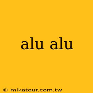 alu alu