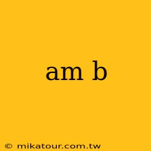 am b