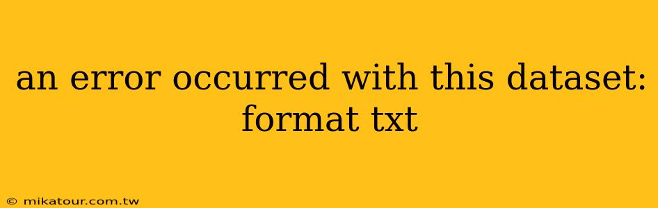 an error occurred with this dataset: format txt