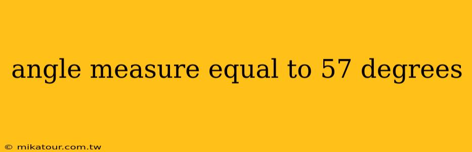 angle measure equal to 57 degrees