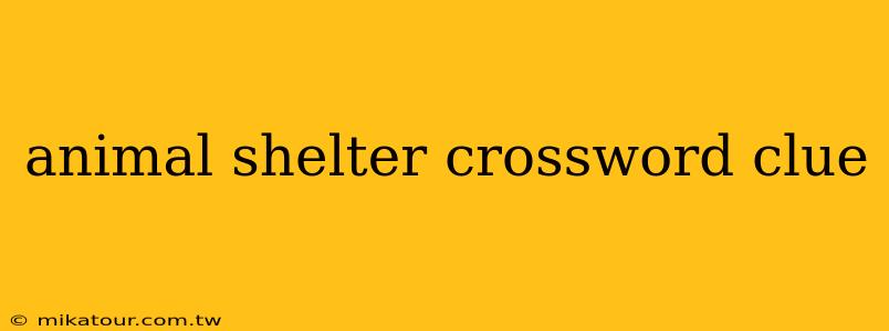 animal shelter crossword clue