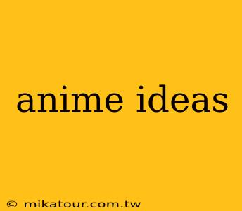 anime ideas