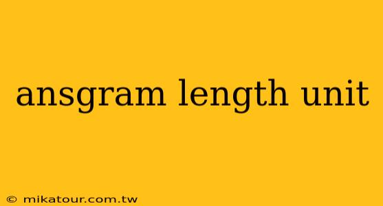 ansgram length unit