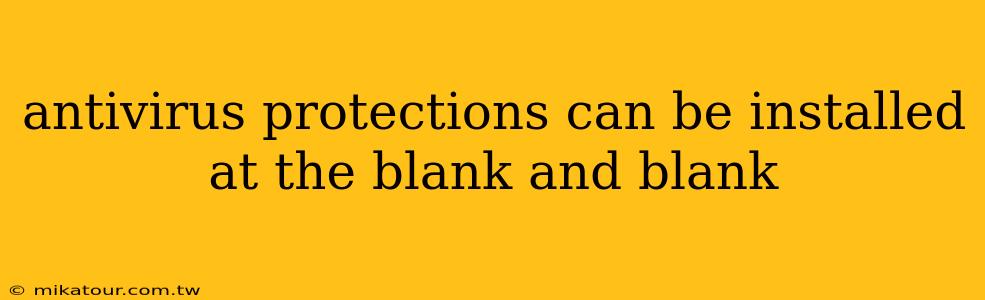 antivirus protections can be installed at the blank and blank