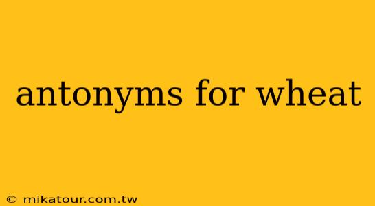 antonyms for wheat