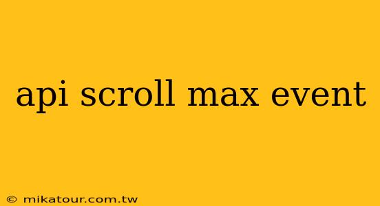 api scroll max event