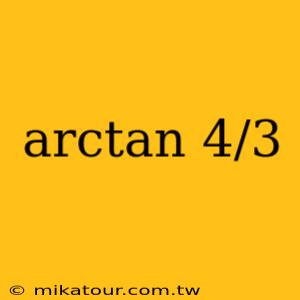 arctan 4/3