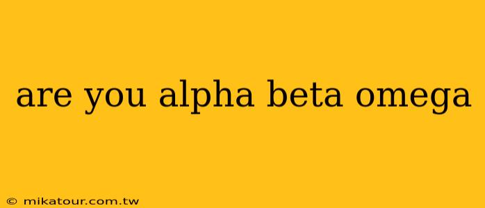 are you alpha beta omega