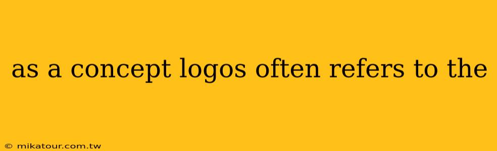 as a concept logos often refers to the