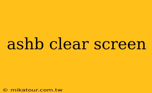 ashb clear screen