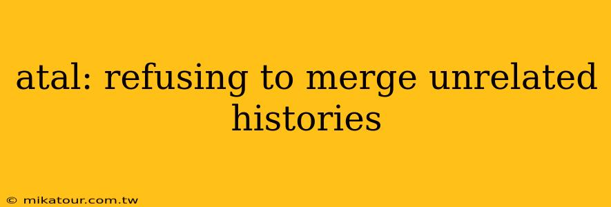 atal: refusing to merge unrelated histories