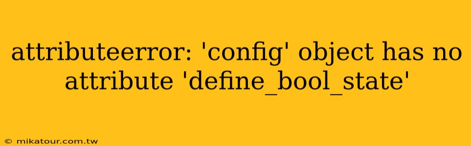 attributeerror: 'config' object has no attribute 'define_bool_state'