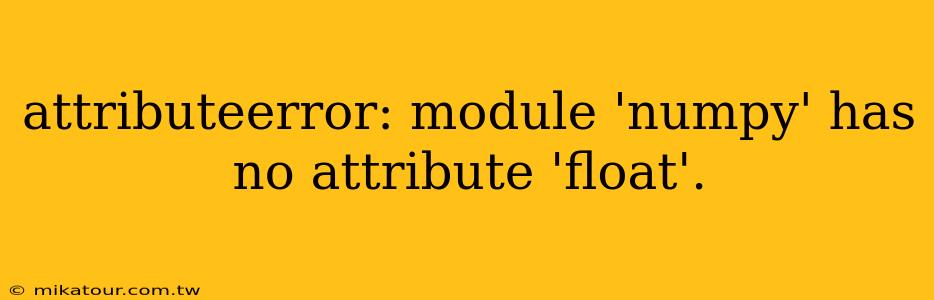 attributeerror: module 'numpy' has no attribute 'float'.