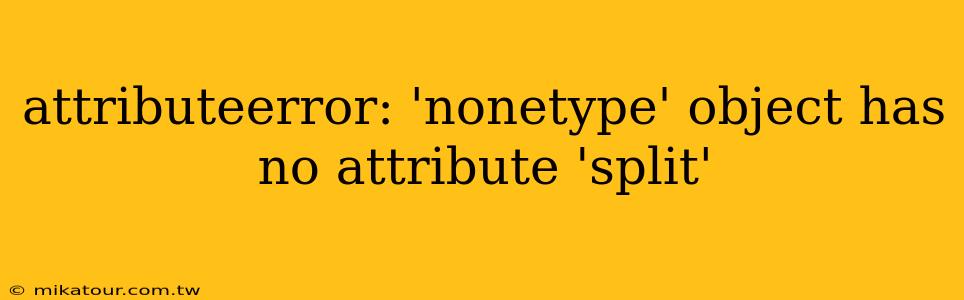 attributeerror: 'nonetype' object has no attribute 'split'