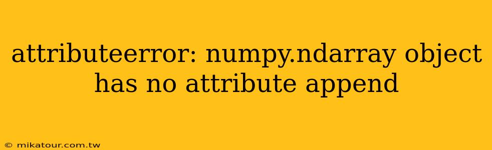 attributeerror: numpy.ndarray object has no attribute append