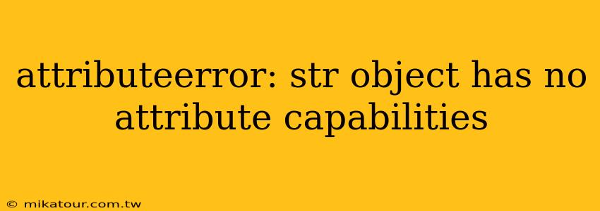 attributeerror: str object has no attribute capabilities